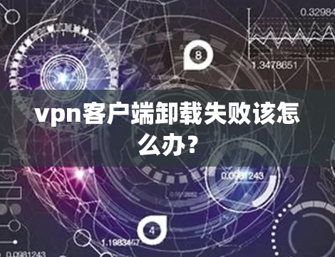 vpn客户端卸载失败该怎么办？