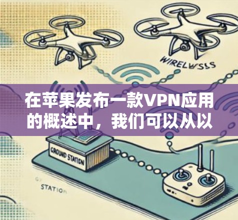 在苹果发布一款VPN应用的概述中，我们可以从以下几个方面进行详细阐述
