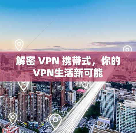解密 VPN 携带式，你的VPN生活新可能