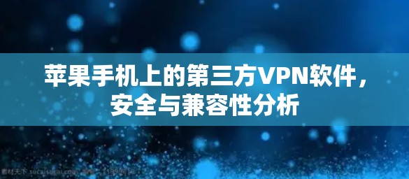 苹果手机上的第三方VPN软件，安全与兼容性分析