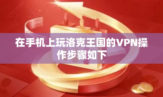 在手机上玩洛克王国的VPN操作步骤如下 在手机上玩洛克王国的VPN操作步骤如下