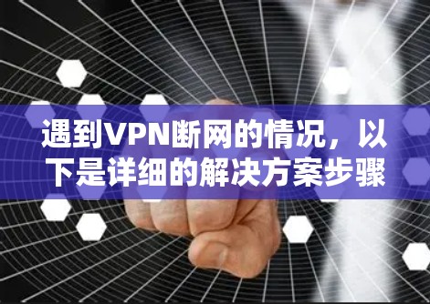 遇到VPN断网的情况，以下是详细的解决方案步骤
