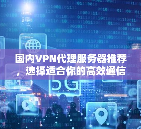 国内VPN代理服务器推荐，选择适合你的高效通信方式