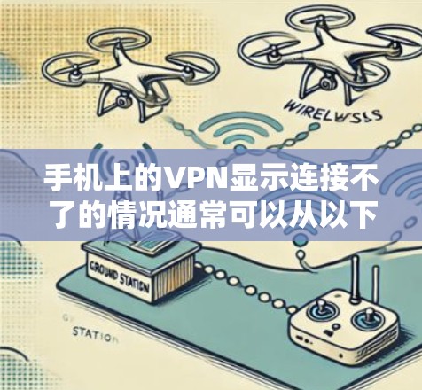 手机上的VPN显示连接不了的情况通常可以从以下几个方面排查 手机上的VPN显示连接不了的情况通常可以从以下几个方面排查