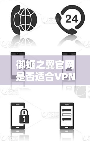 御姬之翼官网是否适合VPN下载？