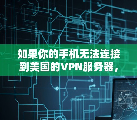 如果你的手机无法连接到美国的VPN服务器，可以按照以下步骤进行操作