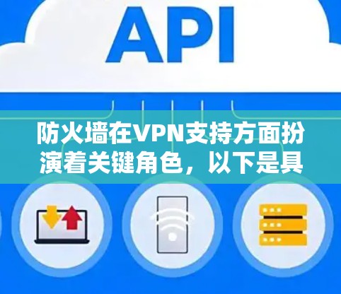 防火墙在VPN支持方面扮演着关键角色，以下是具体的参数和实施步骤