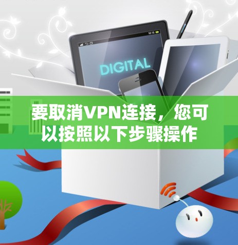 要取消VPN连接,您可以按照以下步骤操作 要取消VPN连接,您可以按照以下步骤操作