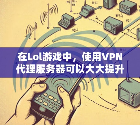 在Lol游戏中,使用VPN代理服务器可以大大提升游戏的安全性和流畅度。以下是几个常用的Lol游戏使用VPN代理服务器推荐 在Lol游戏中,使用VPN代理服务器可以大大提升游戏的安全性和流畅度。以下是几个常用的Lol游戏使用VPN代理服务器推荐