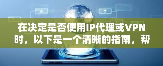 在决定是否使用IP代理或VPN时,以下是一个清晰的指南,帮助您做出明智的选择 在决定是否使用IP代理或VPN时,以下是一个清晰的指南,帮助您做出明智的选择