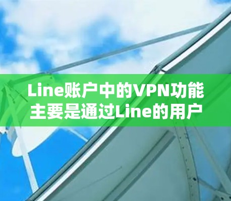 Line账户中的VPN功能主要是通过Line的用户数据管理和加密功能实现的,而非Line本身提供VPN服务。以下是详细的分析和建议 Line账户中的VPN功能主要是通过Line的用户数据管理和加密功能实现的,而非Line本身提供VPN服务。以下是详细的分析和建议