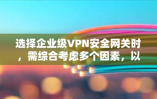 选择企业级VPN安全网关时,需综合考虑多个因素,以确保安全性和合规性。以下是一个结构化的指南,帮助您做出明智的选择 选择企业级VPN安全网关时,需综合考虑多个因素,以确保安全性和合规性。以下是一个结构化的指南,帮助您做出明智的选择