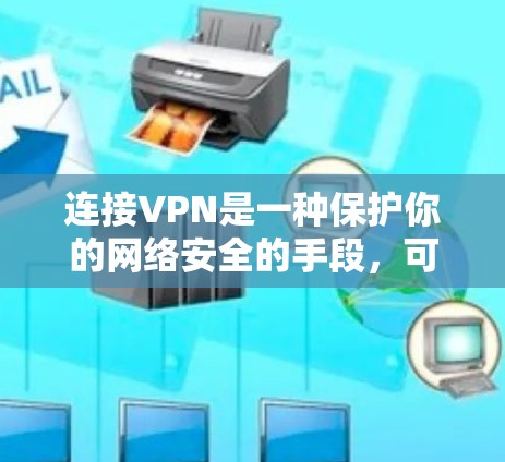 连接VPN是一种保护你的网络安全的手段，可以帮助你访问加密的网站、下载安全的软件或使用在线服务。以下是一些连接VPN的具体用途