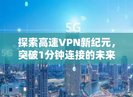 探索高速VPN新纪元，突破1分钟连接的未来科技