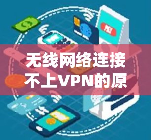 无线网络连接不上VPN的原因可能包括以下几点