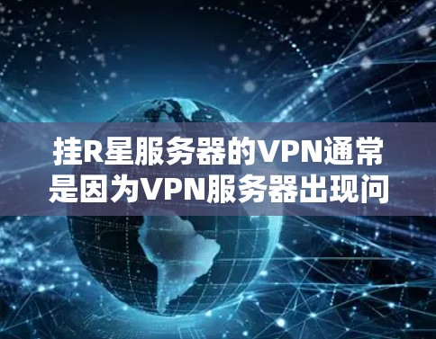 挂R星服务器的VPN通常是因为VPN服务器出现问题或R星服务器的网络不稳定。以下是可能的原因和建议 挂R星服务器的VPN通常是因为VPN服务器出现问题或R星服务器的网络不稳定。以下是可能的原因和建议
