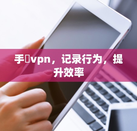 手檆vpn，记录行为，提升效率
