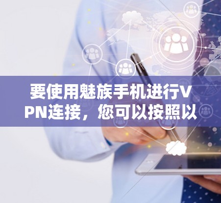 要使用魅族手机进行VPN连接,您可以按照以下步骤操作 要使用魅族手机进行VPN连接,您可以按照以下步骤操作