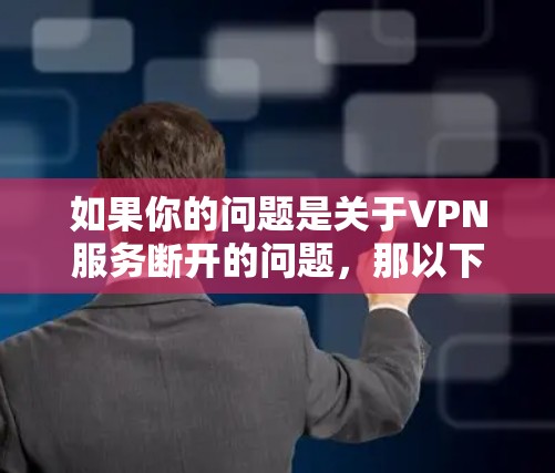 如果你的问题是关于VPN服务断开的问题,那以下是一个逐步的解决方案 如果你的问题是关于VPN服务断开的问题,那以下是一个逐步的解决方案