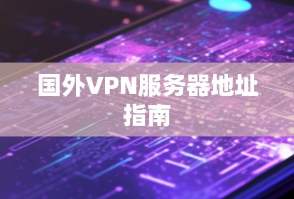 国外VPN服务器地址指南 国外VPN服务器地址指南