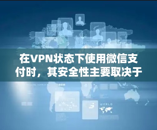 在VPN状态下使用微信支付时，其安全性主要取决于支付信息和支付系统是否加密。以下是关于这种情况的详细分析