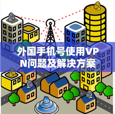 外国手机号使用VPN问题及解决方案
