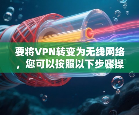 要将VPN转变为无线网络,您可以按照以下步骤操作 要将VPN转变为无线网络,您可以按照以下步骤操作