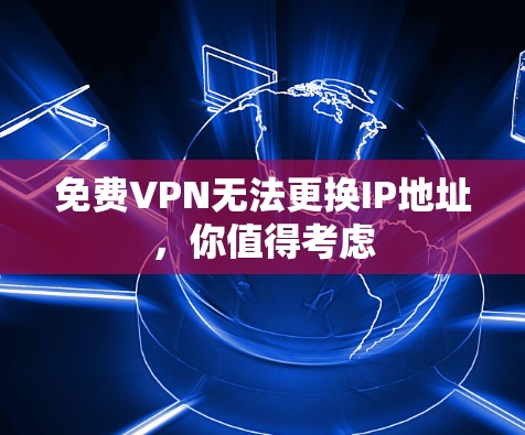 免费VPN无法更换IP地址,你值得考虑 免费VPN无法更换IP地址,你值得考虑