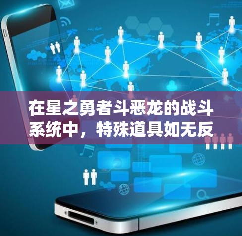 在星之勇者斗恶龙的战斗系统中,特殊道具如无反和无触是提升战斗效果的关键。以下是详细的指导 在星之勇者斗恶龙的战斗系统中,特殊道具如无反和无触是提升战斗效果的关键。以下是详细的指导