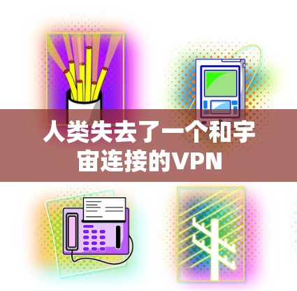 人类失去了一个和宇宙连接的VPN