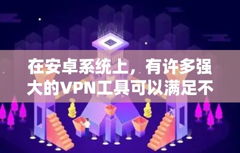 在安卓系统上，有许多强大的VPN工具可以满足不同用户的需求。以下是一些推荐的工具，每个都有其独特的优势和适用场景
