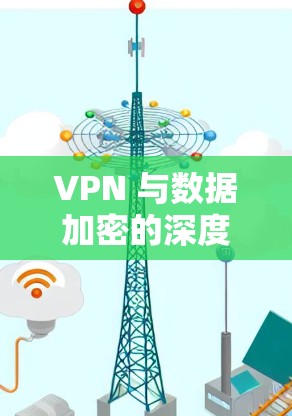 VPN 与数据加密的深度冲突,为什么你的VPN不支持你需求的加密类型? VPN 与数据加密的深度冲突,为什么你的VPN不支持你需求的加密类型?