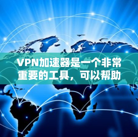 VPN加速器是一个非常重要的工具，可以帮助你在Web服务器上下载安全且高效的网站。以下是几个推荐的VPN加速器网站，每个推荐网站都有其特点和推荐的工具