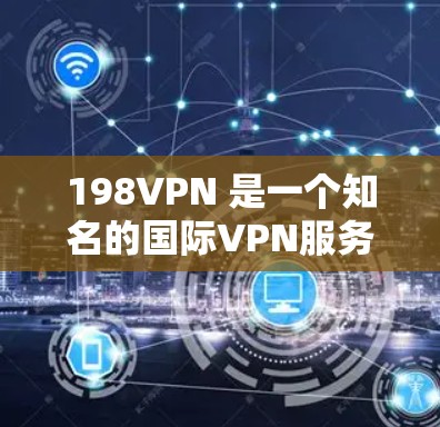 198VPN 是一个知名的国际VPN服务提供商，专注于提供安全、可靠的VPN服务。如果您正在寻找198VPN加速器，以下是一些关键信息和建议