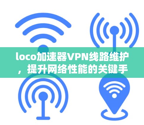 loco加速器VPN线路维护，提升网络性能的关键手段