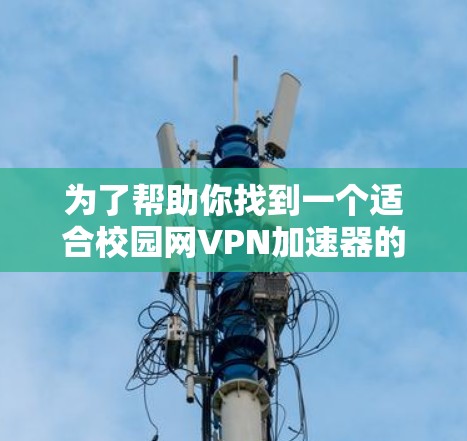 为了帮助你找到一个适合校园网VPN加速器的工具，以下是一些推荐和使用指南，供你参考