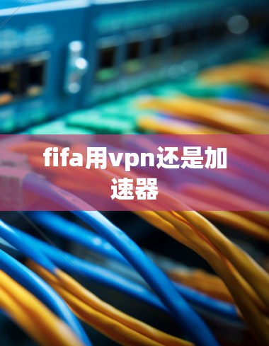 fifa用vpn还是加速器