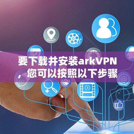 要下载并安装arkVPN，您可以按照以下步骤进行