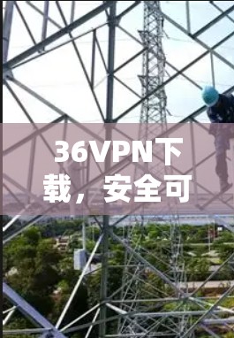36VPN下载，安全可靠，轻松保障你的网络