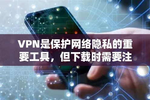 VPN是保护网络隐私的重要工具，但下载时需要注意安全和权限问题。以下是一些关键步骤和注意事项，帮助你安全地下载和使用VPN软件