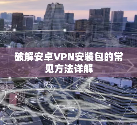 破解安卓VPN安装包的常见方法详解