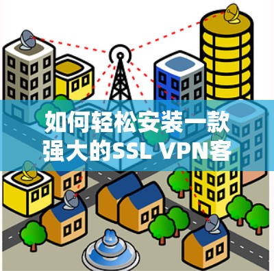 如何轻松安装一款强大的SSL VPN客户端