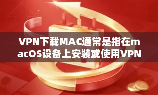 VPN下载MAC通常是指在macOS设备上安装或使用VPN软件。以下是几种常见的VPN下载方法和步骤
