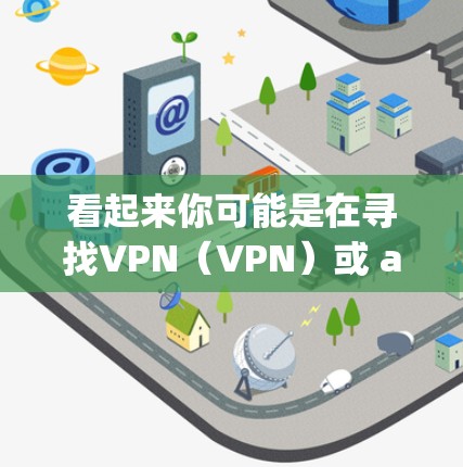 看起来你可能是在寻找VPN（VPN）或 astragal（星云）相关的下载工具。astragal可能指的是某个特定的软件或项目，但根据目前的信息，您可能是在寻找VPN软件来访问互联网