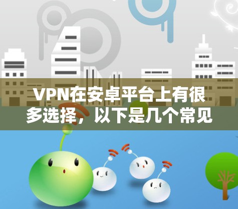 VPN在安卓平台上有很多选择，以下是几个常见的VPN软件推荐