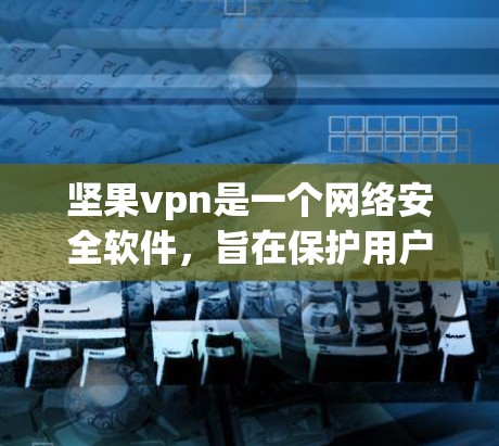 坚果vpn是一个网络安全软件，旨在保护用户免受恶意软件的感染。如果你需要获得破解版，可以按照以下步骤进行