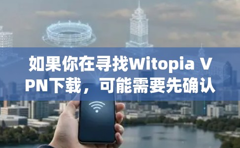 如果你在寻找Witopia VPN下载,可能需要先确认Witopia是什么意思。如果Witopia VPN是一个特定的应用程序、网站或项目名称,请提供更多上下文信息,以便更好地帮助你 如果你在寻找Witopia VPN下载,可能需要先确认Witopia是什么意思。如果Witopia VPN是一个特定的应用程序、网站或项目名称,请提供更多上下文信息,以便更好地帮助你