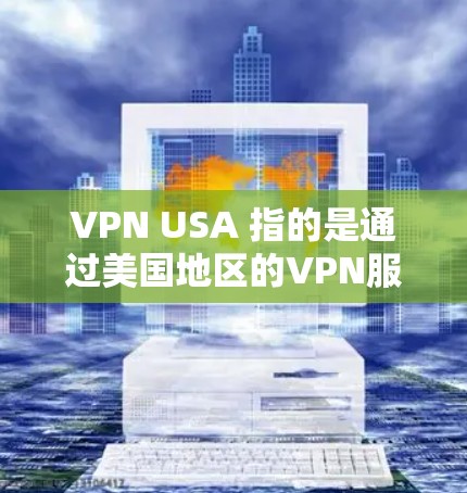 VPN USA 指的是通过美国地区的VPN服务来连接外部网络。这些服务通常提供加密通信、视频会议、文件传输等多种功能，帮助用户安全、隐私地访问互联网