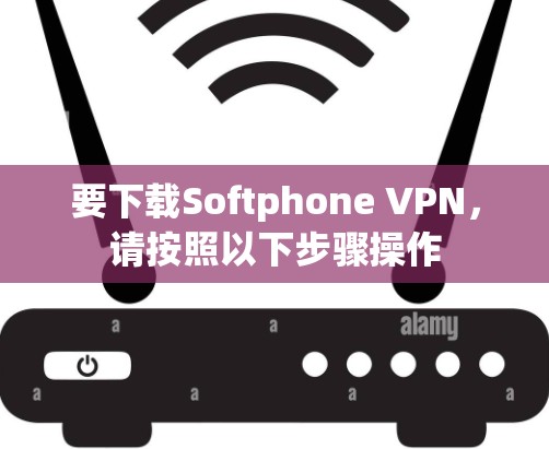 要下载Softphone VPN，请按照以下步骤操作