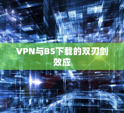 VPN与BS下载的双刃剑效应